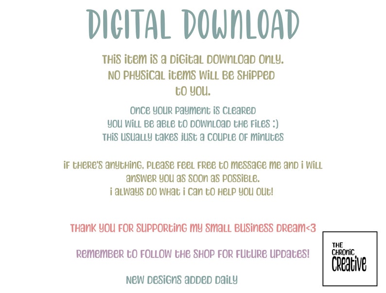 May include: Text on a white background that reads "DIGITAL DOWNLOAD" in blue. The text continues with information about the digital download, including that it is a digital download only, no physical items will be shipped, and that once payment is cleared, the files can be downloaded. The text also includes information about the shop, including that new designs are added daily and that the shop is called "The Chronic Creative".