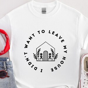 Didnt Want to Leave My House TShirt Housewarming Gift Funny Tshirt Womens Tshirts Sarcastic Homebody Tee Stay Home Best Friend Gift Floral