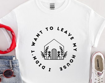 Didnt Want to Leave My House TShirt Housewarming Gift Funny Tshirt Womens Tshirts Sarcastic Homebody Tee Stay Home Best Friend Gift Floral