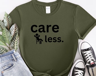 Care Less Shirt, Careless Shirt, Sarcastic Shirt, Funny Graphic, Graphic Tee
