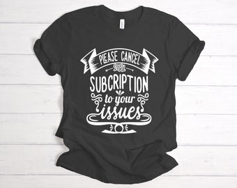 Funny Shirt Gifts for Women Please Cancel My Subscription To Your Issues Tee Snarky Saying Funny Graphic Tee Gift for Her Humor Tee