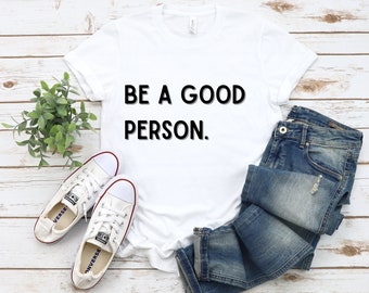 Be a Good Person Tee, Inspirational Shirt, Positive Shirt, Kindness Shirt, Graphic Shirt, Be the Good