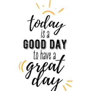 today is a good day to have a great day digital print