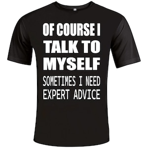 Of Course I Talk To Myself Sometimes I Need Expert Advice Novelty Humorous Funny Personalised Colours Slogan Unisex T-Shirt Top Tee Gift