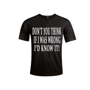Don&#39;t You Think if I was Wrong I&#39;d Know it! Humorous Funny Slogan Personalised Colours Unisex T-Shirt Gift