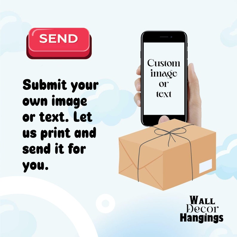 May include: Illustration of a smartphone with the text "Custom image or text" on the screen. A hand is holding the phone and a brown package with a black ribbon is below the phone. The text "SEND" is in a red button above the phone. The text "Submit your own image or text. Let us print and send it for you." is on the left side of the image. The text "WALL Decor Hangings" is below the package.