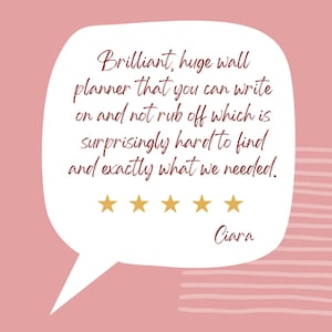 May include: A white speech bubble with the text "Brilliant, huge wall planner that you can write on and not rub off which is surprisingly hard to find and exactly what we needed." with five gold stars and the name "Ciara" on a pink background.