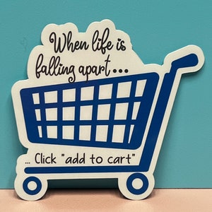 When life is falling apart, click “add to cart”. Sticker, Magnet, or Car Decal