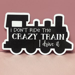 May include: Black and white sticker of a train with the text "I don't ride the crazy train, I drive it."