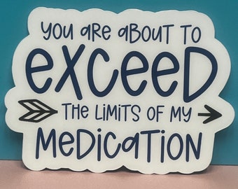 You are about to Exceed the limits of my medication. Sticker, Magnet, or Car Decal