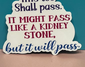 This too, shall pass. It might pass like a kidney stone, but it&#39;ll pass. Sticker, Magnet, or Car Decal