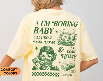 I'm Boring Baby All I Do Is Make Money And Come Home Shirt, Y2K Clothing, Comfort Colors Shirt, Retro Vintage Shirt, Gift For Her, Y2K Shirt