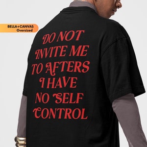 May include: Black oversized t-shirt with the text "DO NOT INVITE ME TO AFTERS I HAVE NO SELF CONTROL" in red. The shirt is from BELLA+CANVAS.