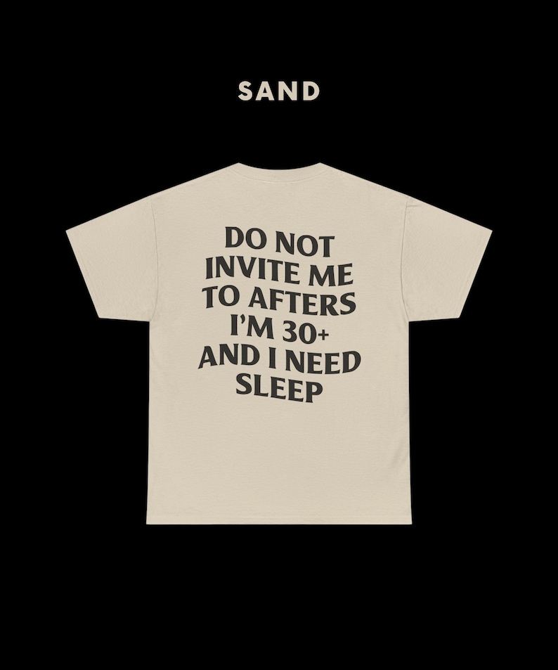 May include: A beige t-shirt with the text "DO NOT INVITE ME TO AFTERS I'M 30+ AND I NEED SLEEP" printed in black.