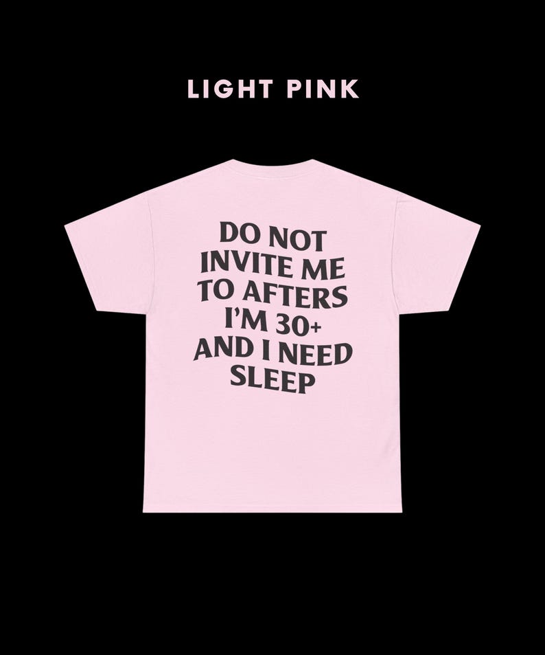 May include: Light pink t-shirt with the text "Do not invite me to afters I'm 30+ and I need sleep" printed in black.