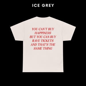 May include: A white t-shirt with a red graphic print that reads "You can't buy happiness but you can buy rave tickets and that's the same thing".