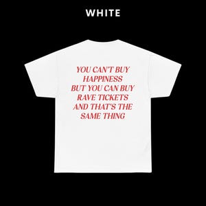 May include: White t-shirt with red text that reads "You can't buy happiness but you can buy rave tickets and that's the same thing."