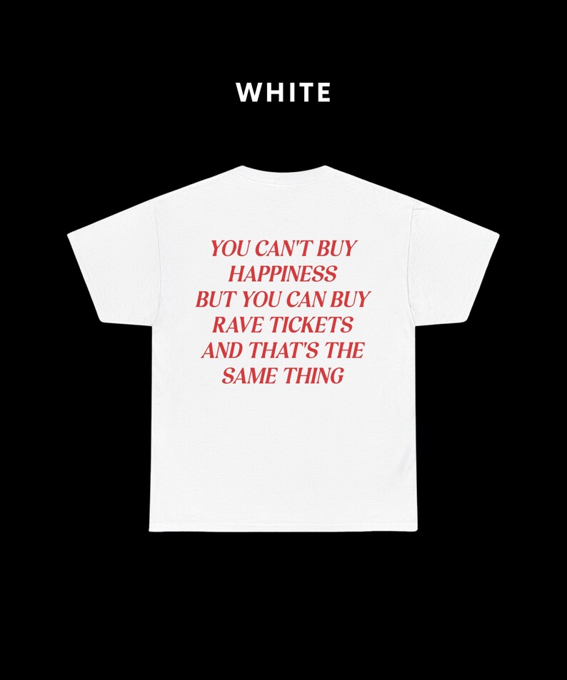May include: White t-shirt with red text that reads "You can't buy happiness but you can buy rave tickets and that's the same thing."