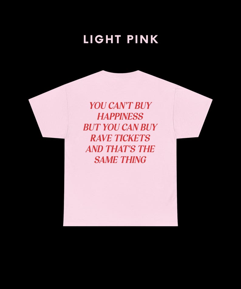 May include: Light pink t-shirt with the text "You can't buy happiness but you can buy rave tickets and that's the same thing" printed in red.