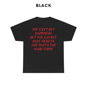 May include: Black t-shirt with red text that reads "You can't buy happiness but you can buy rave tickets and that's the same thing."