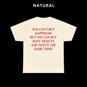 May include: A white t-shirt with the text "You can't buy happiness but you can buy rave tickets and that's the same thing" printed in red.