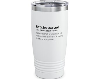 May include: White stainless steel tumbler with a black and white definition of the word "Ratchetcated" which is defined as "To be ratchet and educated at the same time but knowing the time and place."