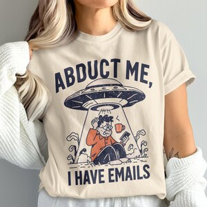 Abduct Me I Have Emails T-Shirt, Funny Alien Abduction Tee, Stressed Work Humor Shirt, UFO Sci-Fi Gift, Relatable Email Stress