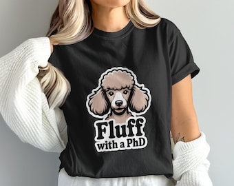 Fluff with a PhD T-Shirt, Cute Poodle Tee, Funny Dog Shirt, Gift for Dog Lovers, Pet Owner Apparel, Animal Lover Gift