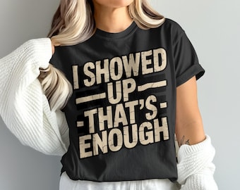 I Showed Up Thats Enough T-Shirt, Funny Sarcastic Tee, Lazy Day Apparel, Motivation T Shirt, I Tried Tee, Achievement Gift T-Shirt