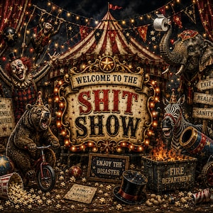 May include: A dark circus-themed illustration featuring a central sign reading WELCOME TO THE SHIT SHOW, surrounded by a clown, a bear on a bicycle, an elephant holding toilet paper, and a zebra, with signs saying SOME ASSEMBLY REQUIRED and ADMIT NOTHING.