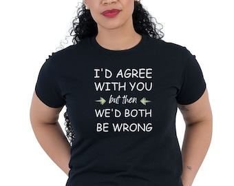 Funny Sarcastic Tee: "I'd Agree...Both Be Wrong" - Unisex Bella Canvas Shirt