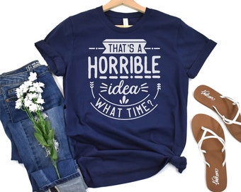 Horrible Idea What Time T-Shirt: Sarcastic Unisex Tee
