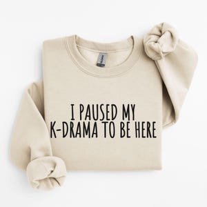 Kdrama Sweatshirt, I Paused My K-Drama to Be Here Sweatshirt, Gift for K Drama Addicts,
