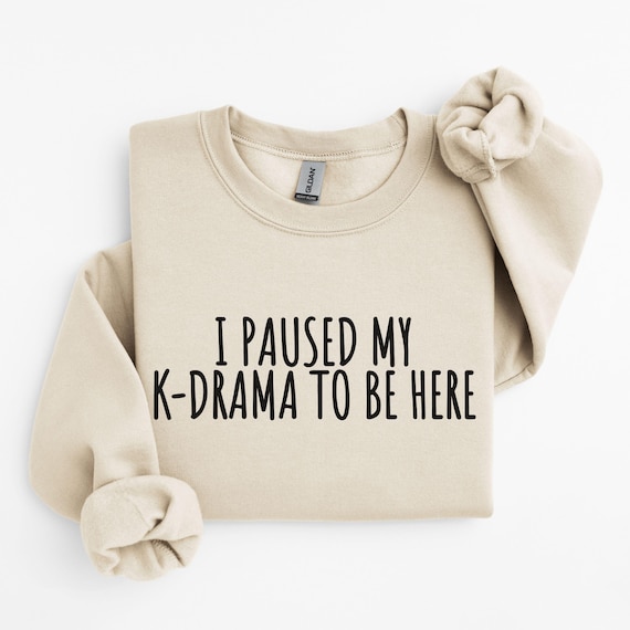 Kdrama Sweatshirt, I Paused My K-Drama to Be Here Sweatshirt, Gift for K Drama Addicts,