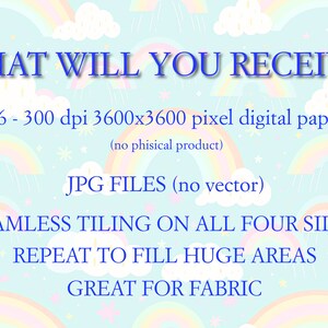 May include: A digital paper pack with a rainbow and cloud pattern. The text "WHAT WILL YOU RECEIVE?" is at the top of the image. The text "N.6 - 300 dpi 3600x3600 pixel digital papers (no phisical product)" is below the question. The text "JPG FILES (no vector)" is below the description of the digital papers. The text "SEAMLESS TILING ON ALL FOUR SIDES REPEAT TO FILL HUGE AREAS GREAT FOR FABRIC" is at the bottom of the image.