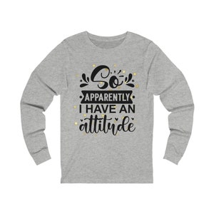 Attitude Shirt, Attitude Sweatshirt, Unisex Jersey Long Sleeve Tee, Funny Attitude Tee, Shirt for Her, Girlfriend Shirt, Sweater for Teens