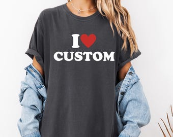 Comfort Colors® I Love Custom Shirt, Personalized I Heart Custom Shirt, Custom Valentine&#39;s Day Gift, Unique I Love Tee
