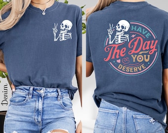 Comfort Colors® Have the Day You Deserve Shirt, Kindness Gift, Sarcastic Tees, Motivational Skeleton T-Shirt, Inspirational Clothes