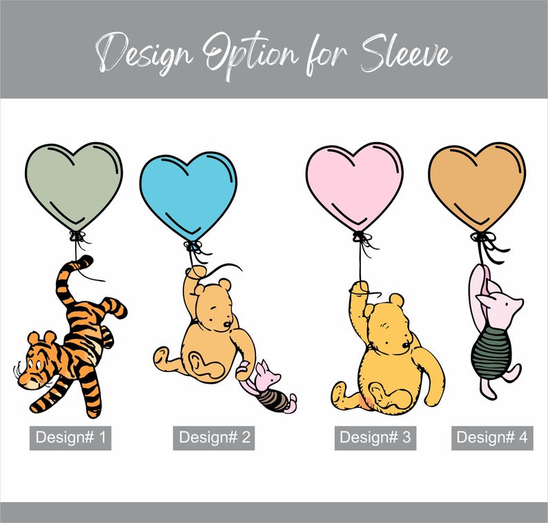 May include: Four different designs for a sleeve featuring Winnie the Pooh and friends. Design 1 shows a tiger holding a green heart balloon. Design 2 shows Winnie the Pooh holding a blue heart balloon and Piglet holding a pink heart balloon. Design 3 shows Winnie the Pooh holding a pink heart balloon. Design 4 shows Piglet holding a brown heart balloon.