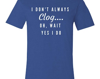 I Don't Always Clog...Unisex Jersey Short-Sleeve T-Shirt | Clogging Tee | Clogging Gift | Clogger Tee | Clogger Gift | Clog Dancing Tee |