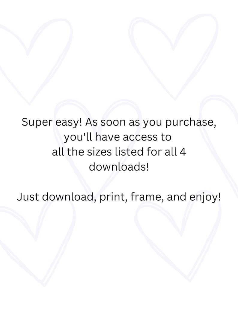May include: White background with light blue heart doodles. Text reads: "Super easy! As soon as you purchase, you'll have access to all the sizes listed for all 4 downloads! Just download, print, frame, and enjoy!"