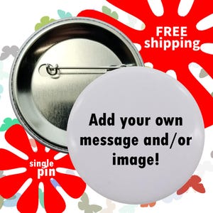 May include: A white button with the text "Add your own message and/or image!" is displayed. The button has a silver metal backing with a pin. A red flower shape with the words "single pin" is in the lower left corner.
