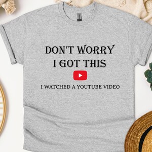 Don&#39;t Worry I Got This I Watched A YouTube Video, Funny T-Shirt, Gift For Men, Gift for Mom, Gift For Dad, Fathers Day, pr1033