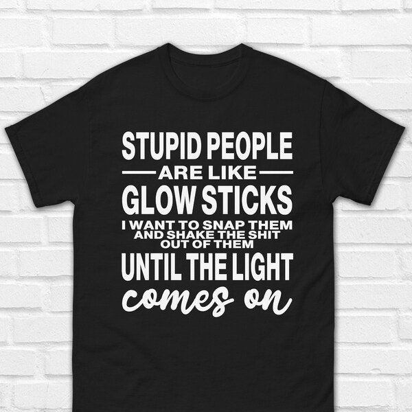 Stupid People Are Like Glow Sticks T Shirt | Worker T-Shirt | Stupid People Shirt | Stupid Funny Slogan Shirt | Memes T Shirts