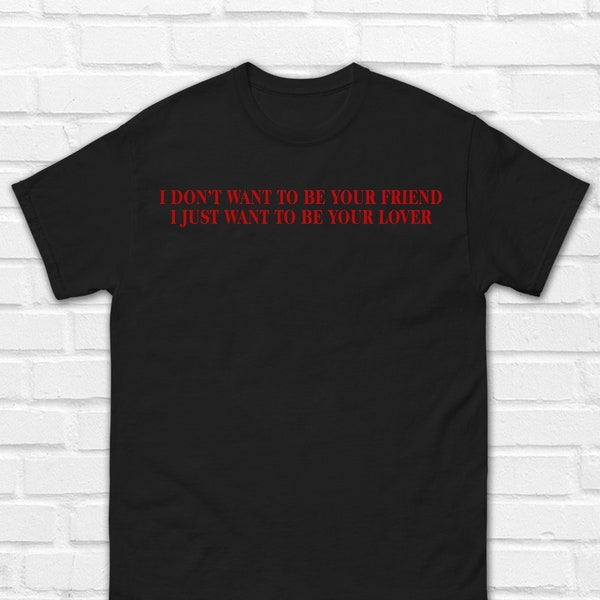 I Don't Want To Be Your Friend I Just Want To Be Your Lover T-Shirt | Y2K Shirt | Love Shirt | Y2K Clothes | Streetwear Young Style Shirt