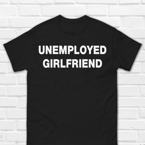 Unemployed Girlfriend T-Shirt | University Student Shirt | Funny Quotes Shirt | Funny Saying Tee | Gift for Her | Unemployed Shirt