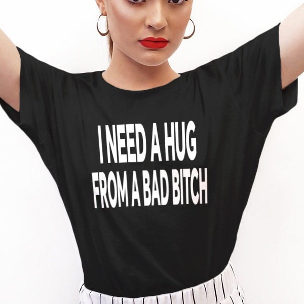 I Need A Hug From A Bad Bitch T-Shirt | Bad Bitch T-Shirt | Funny Bitch Shirt | Cool Shirt | Funny Sassy Shirt | Bad Bitch Squad | Cute Gift