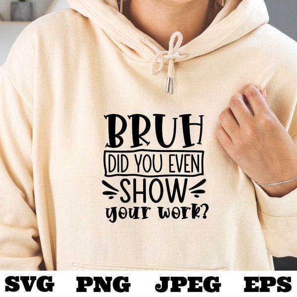 Bruh did you even show your work svg png eps jpeg Digital Download Teacher T shirt design Sublimation Cricut Silhouette Cameo Cut File Math