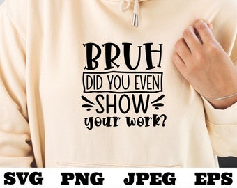 Bruh did you even show your work svg png eps jpeg Digital Download Teacher T shirt design Sublimation Cricut Silhouette Cameo Cut File Math
