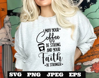 May your Coffee Be Strong and your Faith Stronger PNG EPS SVG jpeg Download Christian svg Jesus png T shirts vinyl Church ministry download